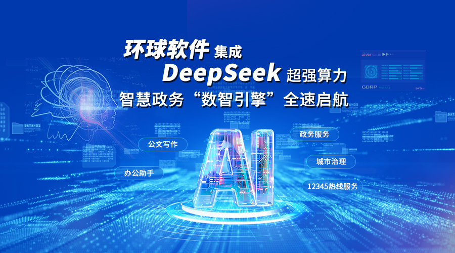 环球软件集成DeepSeek超强算力：智慧政务“数智引擎”全速启航