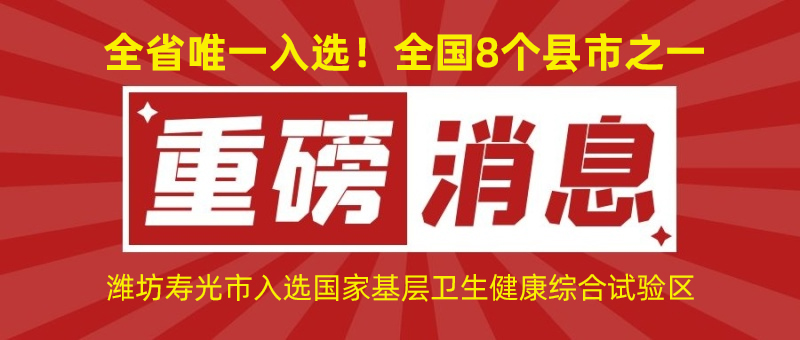 全省唯一入选！全国8个县市之一！潍坊寿光市入选国家基层卫生健康综合试验区