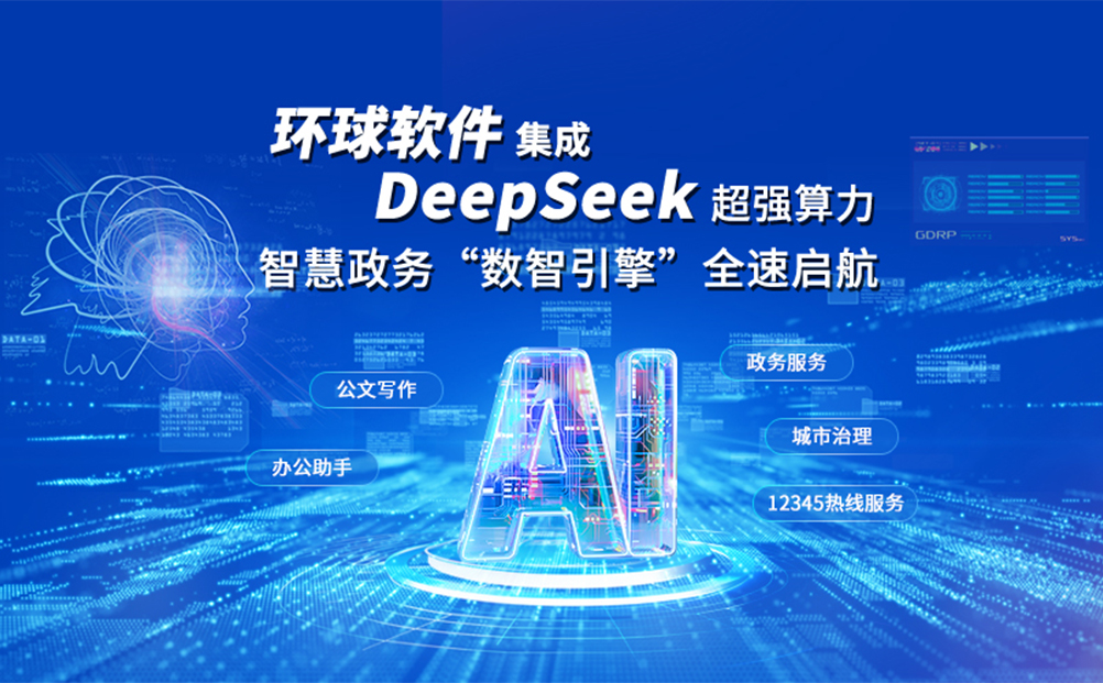 环球软件集成DeepSeek超强算力：智慧政务“数智引擎”全速启航